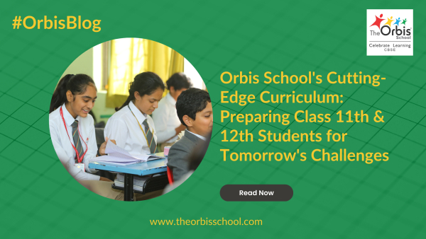 Empowering Class 11th &amp; 12th Students for Tomorrow&#039;s Challenges by The Orbis School&#039;s Innovative CBSE Curriculum
